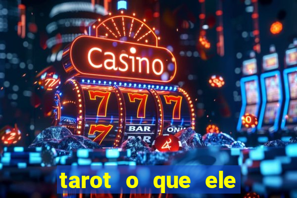 tarot o que ele sente por mim